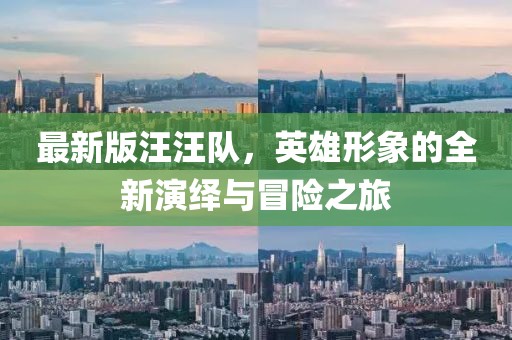 最新版汪汪队，英雄形象的全新演绎与冒险之旅