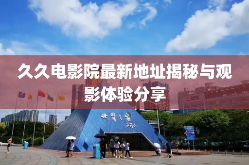 久久电影院最新地址揭秘与观影体验分享
