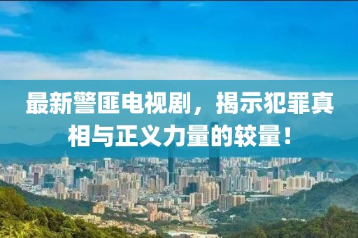最新警匪电视剧，揭示犯罪真相与正义力量的较量！