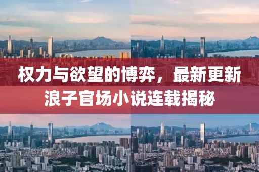 权力与欲望的博弈，最新更新浪子官场小说连载揭秘