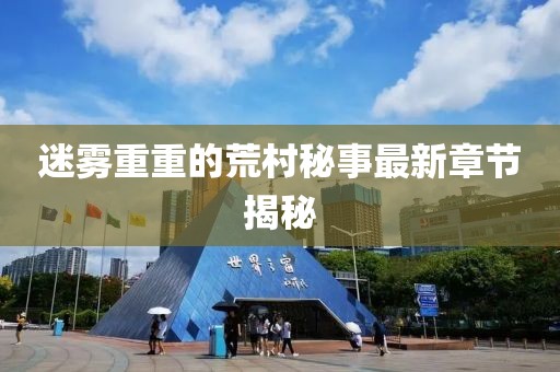 迷雾重重的荒村秘事最新章节揭秘