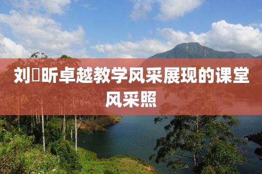 刘垚昕卓越教学风采展现的课堂风采照