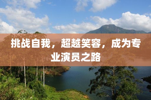 挑战自我，超越笑容，成为专业演员之路