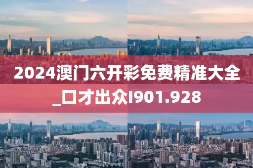 2024澳门六开彩免费精准大全_口才出众I901.928