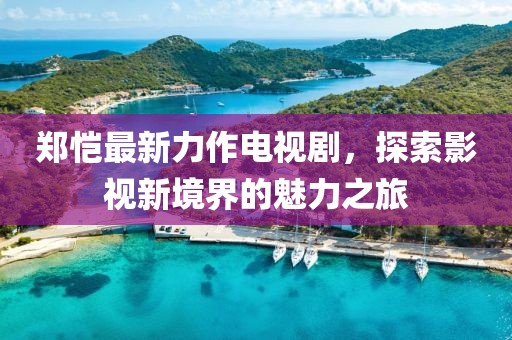 郑恺最新力作电视剧，探索影视新境界的魅力之旅
