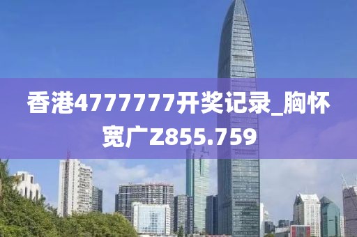 香港4777777开奖记录_胸怀宽广Z855.759