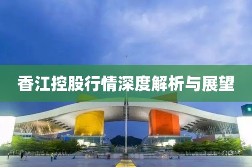 香江控股行情深度解析与展望