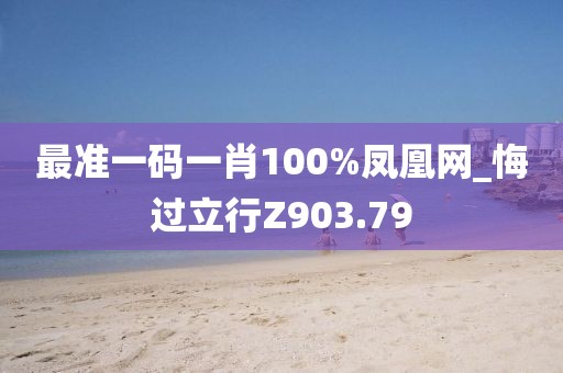 最准一码一肖100%凤凰网_悔过立行Z903.79