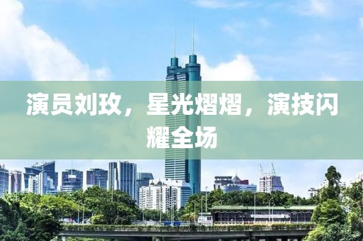 演员刘玫，星光熠熠，演技闪耀全场