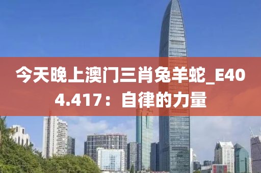 今天晚上澳门三肖兔羊蛇_E404.417：自律的力量