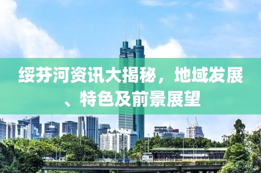 绥芬河资讯大揭秘，地域发展、特色及前景展望