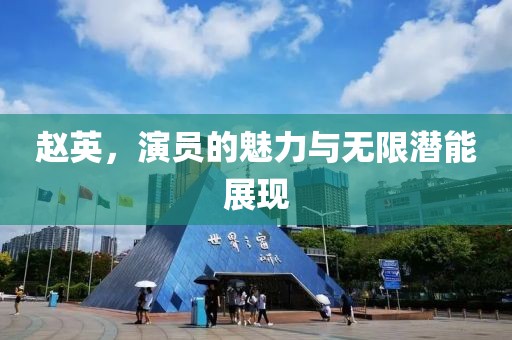 赵英，演员的魅力与无限潜能展现