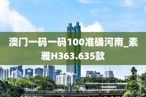 澳门一码一码100准确河南_素雅H363.635款