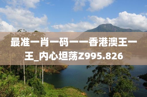 最准一肖一码一一香港澳王一王_内心坦荡Z995.826