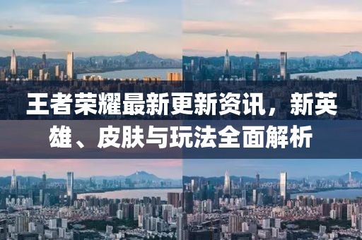 王者荣耀最新更新资讯，新英雄、皮肤与玩法全面解析