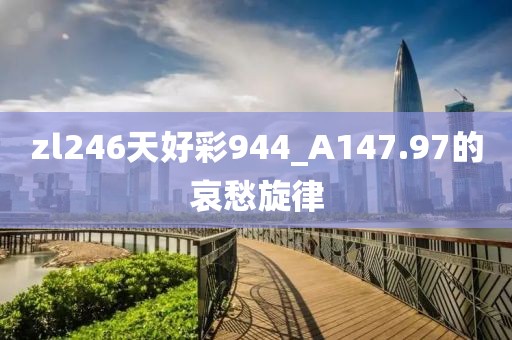 zl246天好彩944_A147.97的哀愁旋律