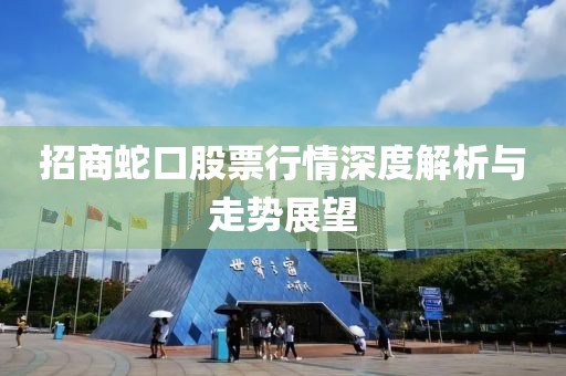 招商蛇口股票行情深度解析与走势展望
