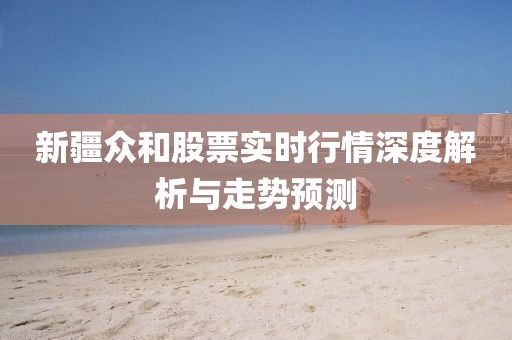 新疆众和股票实时行情深度解析与走势预测