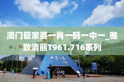 澳门管家婆一肖一码一中一_雅致清丽T961.716系列