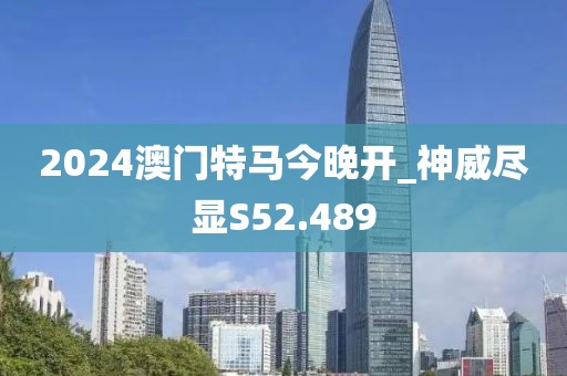 2024澳门特马今晚开_神威尽显S52.489