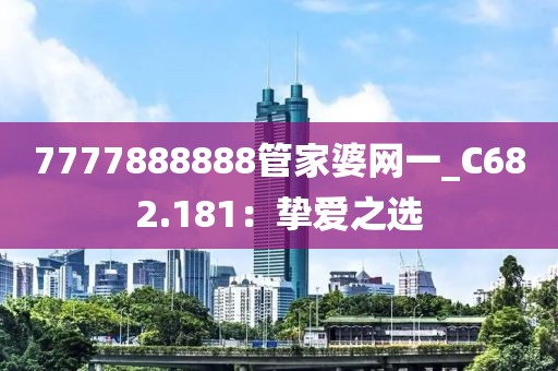 7777888888管家婆网一_C682.181：挚爱之选