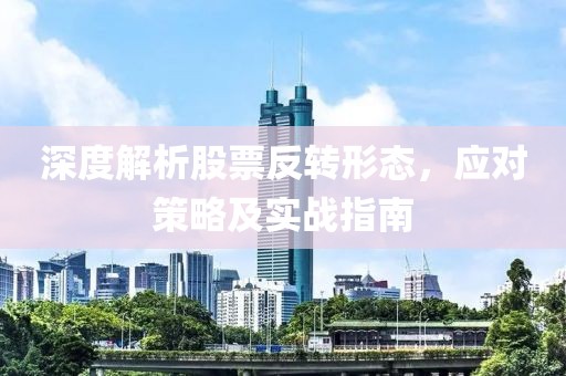 深度解析股票反转形态，应对策略及实战指南