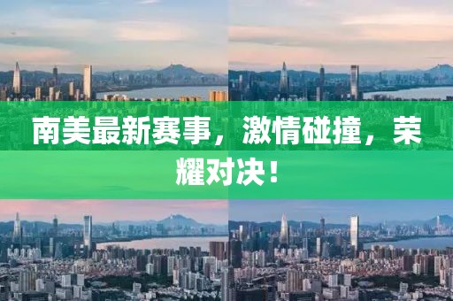 南美最新赛事，激情碰撞，荣耀对决！