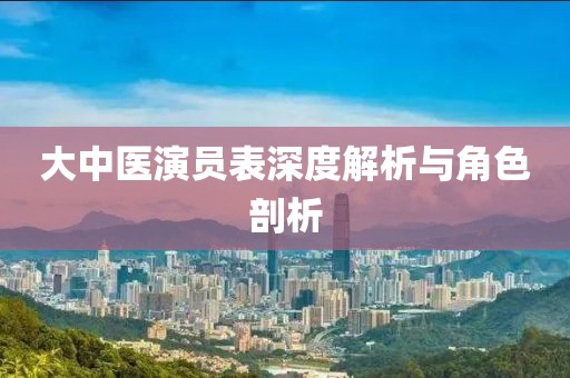 大中医演员表深度解析与角色剖析