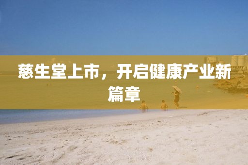 慈生堂上市，开启健康产业新篇章