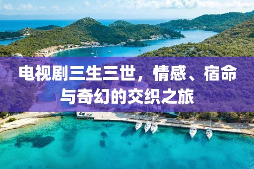 电视剧三生三世，情感、宿命与奇幻的交织之旅