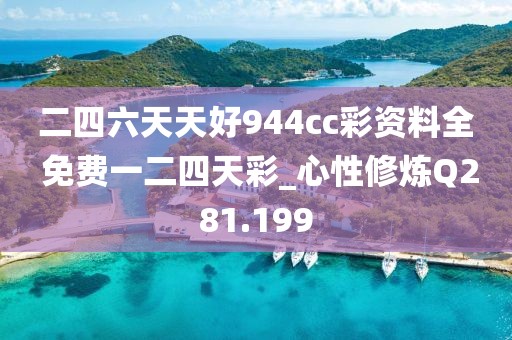 二四六天天好944cc彩资料全 免费一二四天彩_心性修炼Q281.199