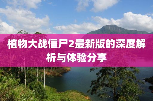 植物大战僵尸2最新版的深度解析与体验分享