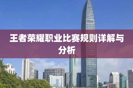 王者荣耀职业比赛规则详解与分析
