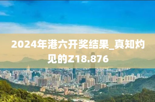 2024年港六开奖结果_真知灼见的Z18.876