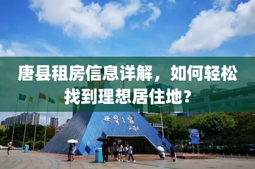 唐县租房信息详解，如何轻松找到理想居住地？