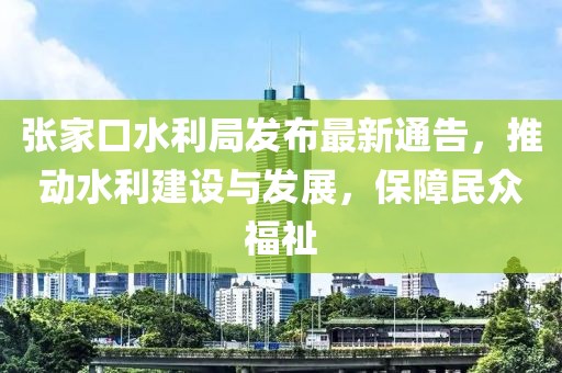 张家口水利局发布最新通告，推动水利建设与发展，保障民众福祉
