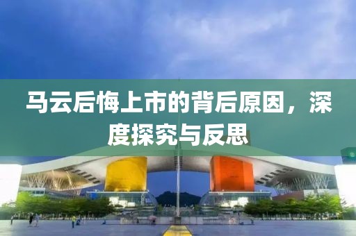 马云后悔上市的背后原因，深度探究与反思