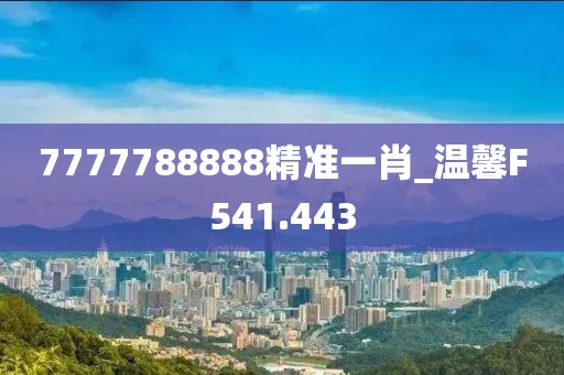 7777788888精准一肖_温馨F541.443