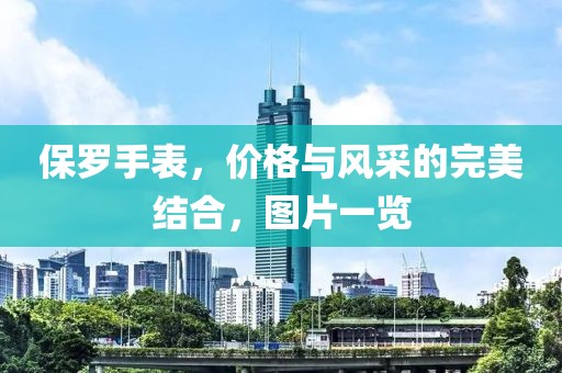保罗手表，价格与风采的完美结合，图片一览