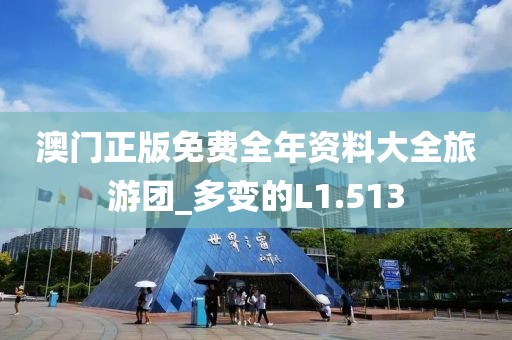 澳门正版免费全年资料大全旅游团_多变的L1.513