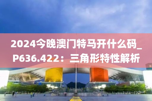 2024今晚澳门特马开什么码_P636.422：三角形特性解析