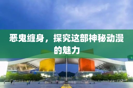 恶鬼缠身，探究这部神秘动漫的魅力