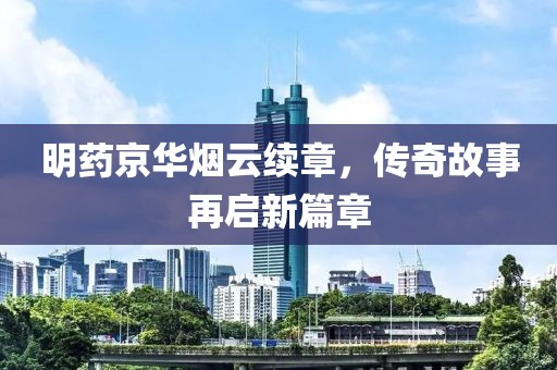 明药京华烟云续章，传奇故事再启新篇章