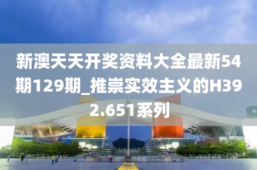新澳天天开奖资料大全最新54期129期_推崇实效主义的H392.651系列