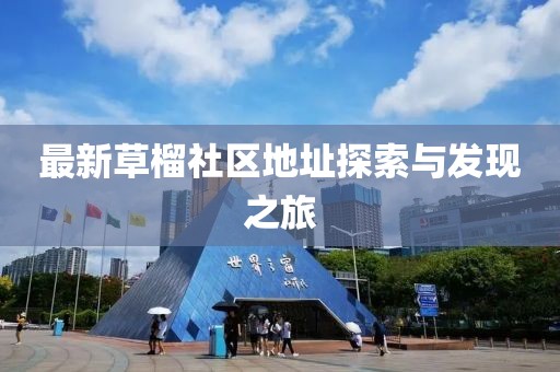 最新草榴社区地址探索与发现之旅