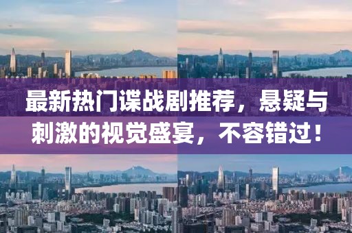 最新热门谍战剧推荐，悬疑与刺激的视觉盛宴，不容错过！