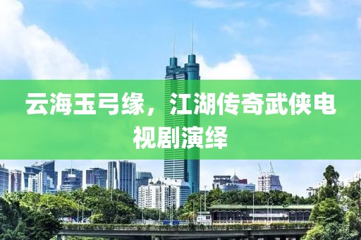 云海玉弓缘，江湖传奇武侠电视剧演绎