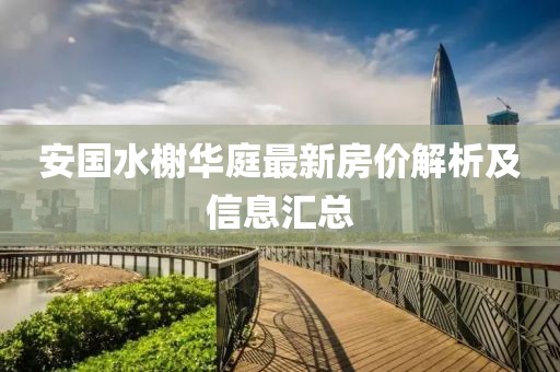 安国水榭华庭最新房价解析及信息汇总