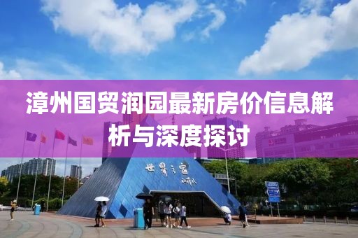 漳州国贸润园最新房价信息解析与深度探讨