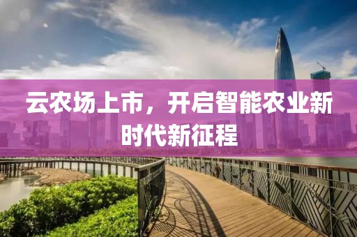 云农场上市，开启智能农业新时代新征程
